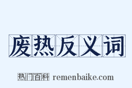 废热反义词是什么意思的图片